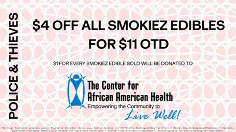 $4 Off all Smokiez Edibles ($11 OTD) - $1 of every purchase will be donated to the Center for African American Health